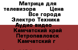 Матрица для телевизора 46“ › Цена ­ 14 000 - Все города Электро-Техника » Аудио-видео   . Камчатский край,Петропавловск-Камчатский г.